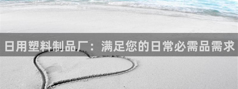 古天乐代言澳门太阳游戏网址：日用塑料制品厂：满足您的日常必需