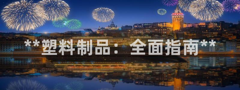 太阳app官网下载入口：**塑料制品：全面指南**