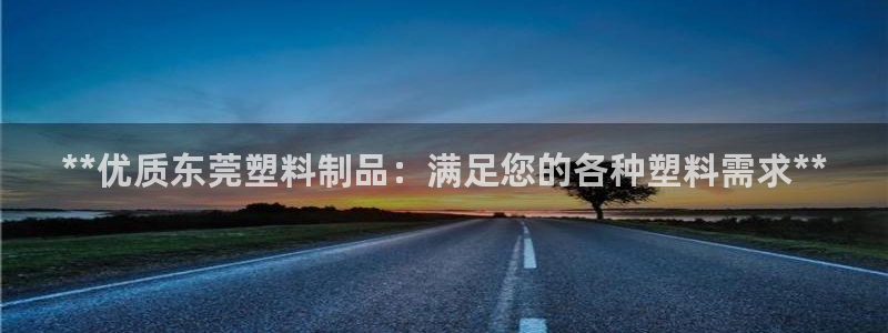 太阳成娱乐app下载：**优质东莞塑料制品：满足您的各种塑料
