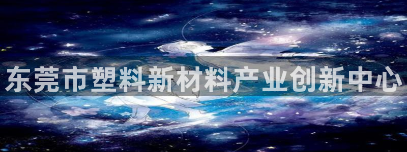 太阳集团城娱：东莞市塑料新材料产业创新中心