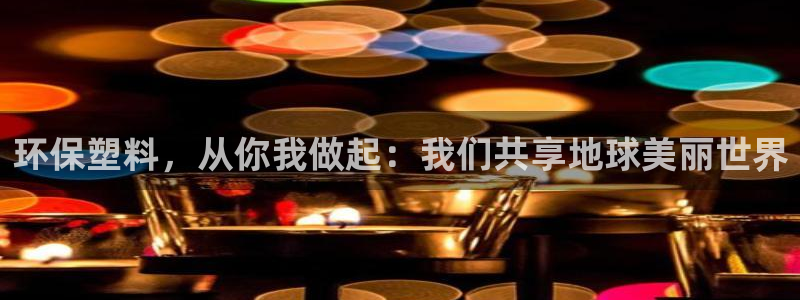 太阳集团游戏城旧版：环保塑料，从你我做起：我们共享地球美丽世