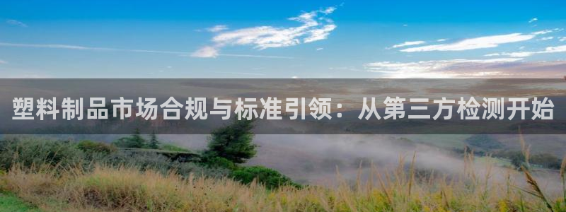 太阳2注册官网下载：塑料制品市场合规与标准引领：从第三方检测