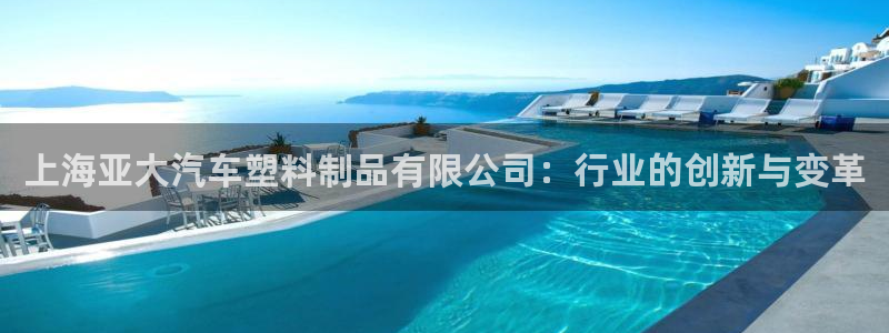 8827太阳集团：上海亚大汽车塑料制品有限公司：行业的创新与