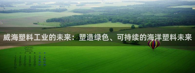 太阳集团app十佳平台：威海塑料工业的未来：塑造绿色、可持续