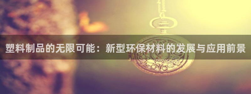 太阳集团sungroup：塑料制品的无限可能：新型环保材料的