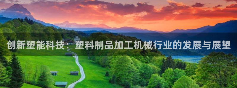 太阳成娱乐集团：创新塑能科技：塑料制品加工机械行业的发展与展