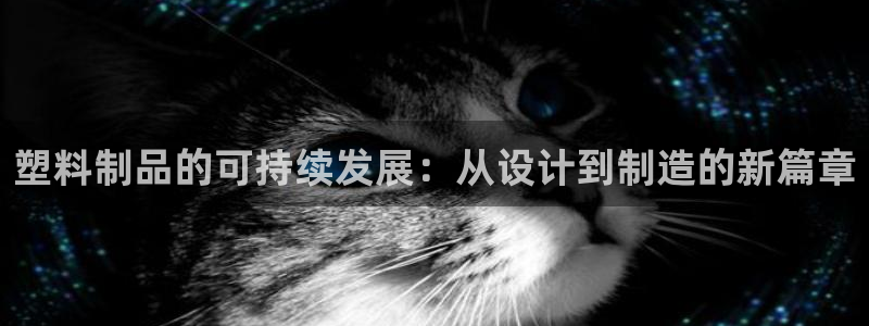 太阳集团游戏城旧版：塑料制品的可持续发展：从设计到制造的新篇