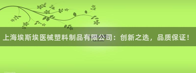 太阳成集团网站取款：上海埃斯埃医械塑料制品有限公司：创新之选