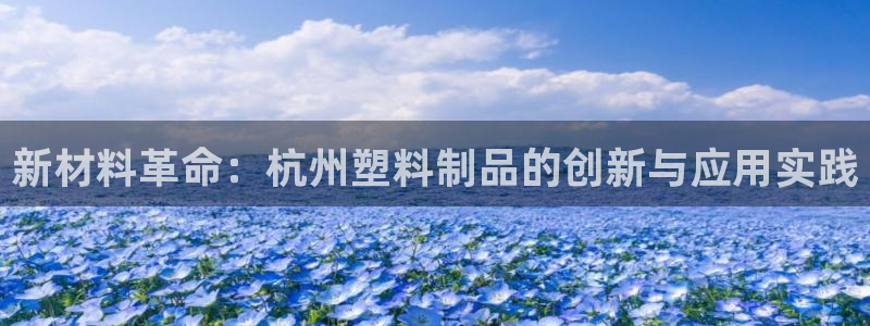 太阳集团城网官方入口：新材料革命：杭州塑料制品的创新与应用实