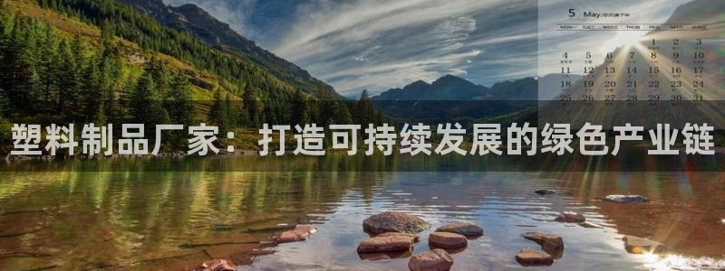 太阳集团2007：塑料制品厂家：打造可持续发展的绿色产业链