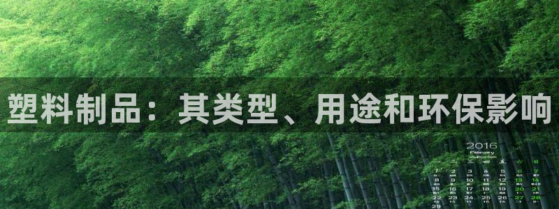 太阳集团股份有限公司官网：塑料制品：其类型、用途和环保影响