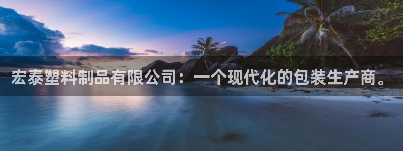 太阳集团城娱138：宏泰塑料制品有限公司：一个现代化的包装生