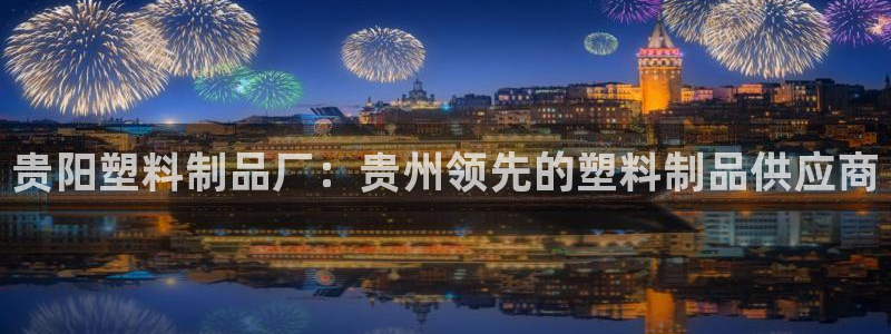 太阳集团下载链接怎么下载：贵阳塑料制品厂：贵州领先的塑料制品