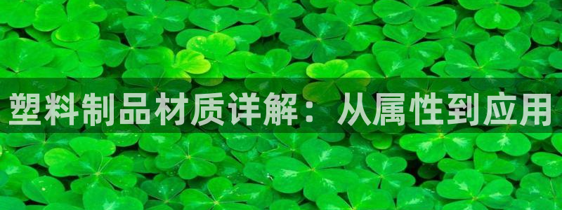 太阳集团是什么公司：塑料制品材质详解：从属性到应用