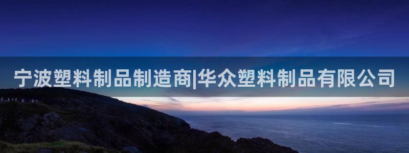 太阳集团网站1088vip：宁波塑料制品制造商|华众塑料制品