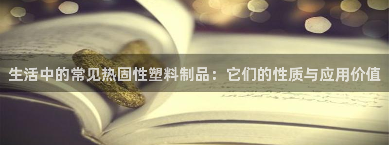 古天乐只有太阳能黑：生活中的常见热固性塑料制品：它们的性质与