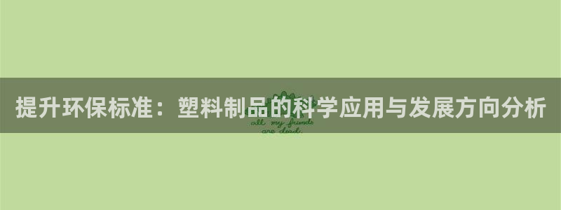 太阳2官方下载：提升环保标准：塑料制品的科学应用与发展方向分