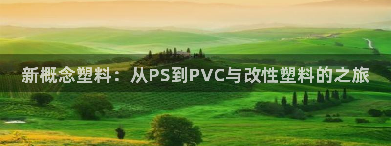 15vip太阳集团官网：新概念塑料：从PS到PVC与改性塑料