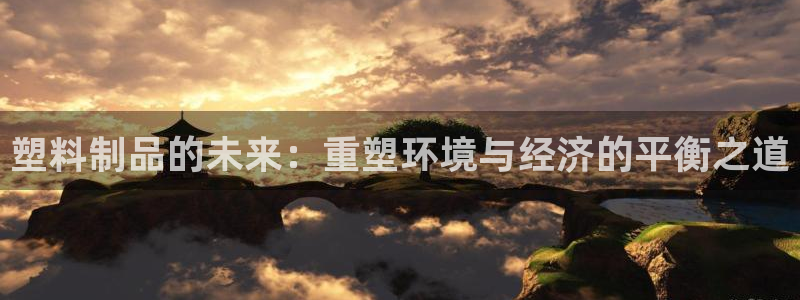 太阳诚集团：塑料制品的未来：重塑环境与经济的平衡之道