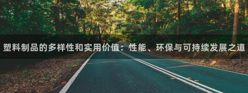 太阳集团官网导航首页：塑料制品的多样性和实用价值：性能、环保