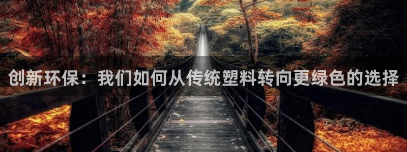 太阳集团影视：创新环保：我们如何从传统塑料转向更绿色的选择