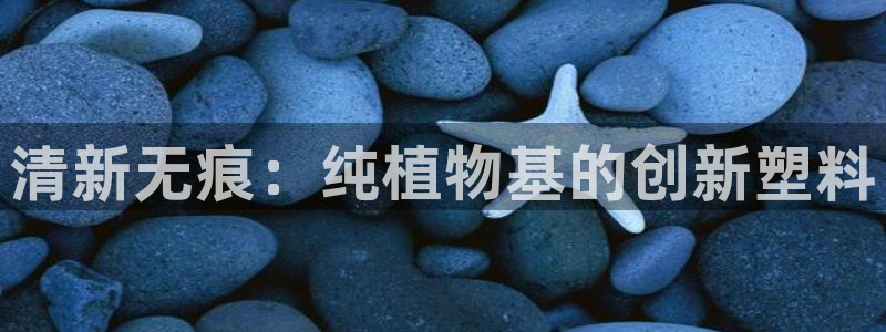 太阳集团所有网址16877官网：清新无痕：纯植物基的创新塑料