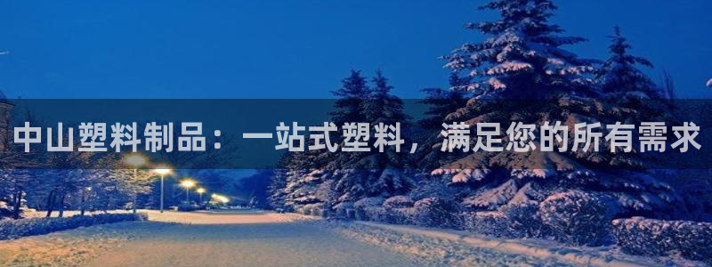 太阳成集团老板是谁：中山塑料制品：一站式塑料，满足您的所有需