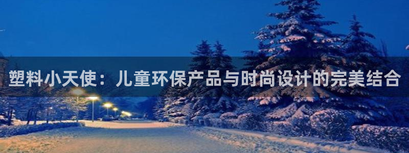 太阳app官网下载入口：塑料小天使：儿童环保产品与时尚设计的