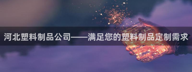 太阳集团城安卓版游戏：河北塑料制品公司——满足您的塑料制品定