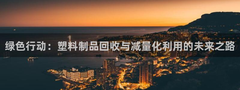 太阳集团网站入口官网：绿色行动：塑料制品回收与减量化利用的未