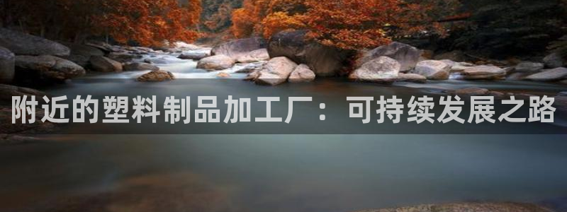 太阳1城集团网址是多少：附近的塑料制品加工厂：可持续发展之路