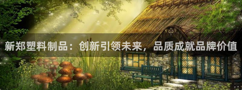 太阳集团城网站2：新郑塑料制品：创新引领未来，品质成就品牌价
