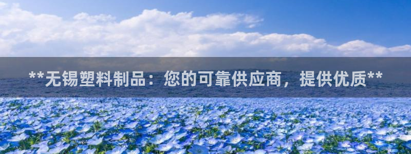 太阳集团电子游戏老板：**无锡塑料制品：您的可靠供应商，提供