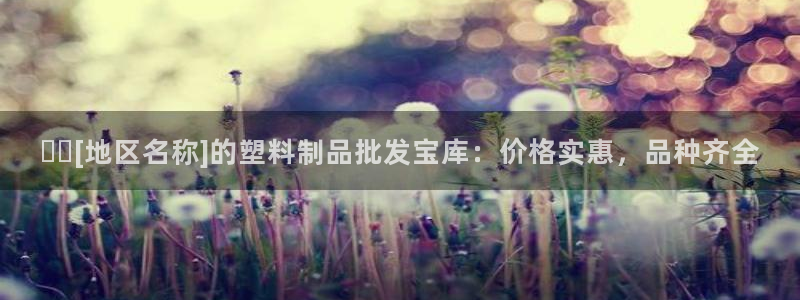 太阳集团娱：▶️[地区名称]的塑料制品批发宝库：价格实惠，品