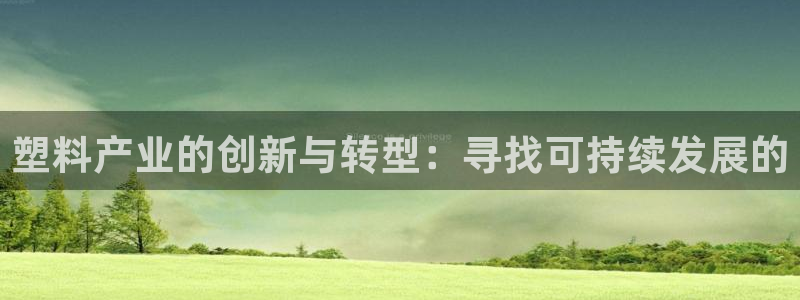 古天乐和太阳集团：塑料产业的创新与转型：寻找可持续发展的